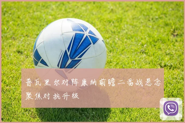普瓦里尔对阵康纳前瞻二番战悬念聚焦对抗升级