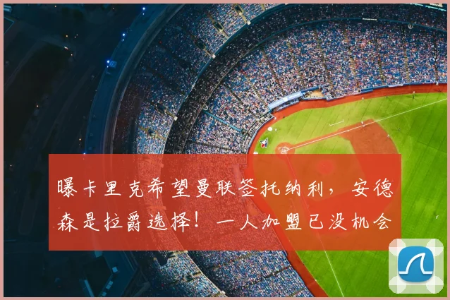 曝卡里克希望曼联签托纳利，安德森是拉爵选择！一人加盟已没机会