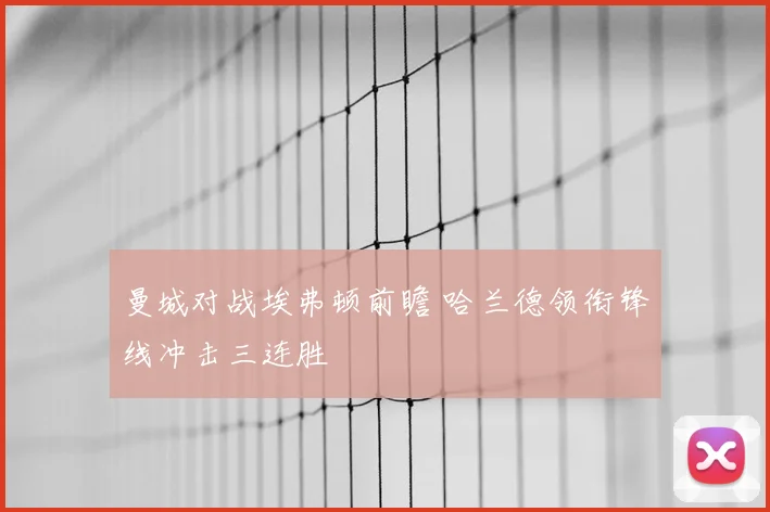 曼城对战埃弗顿前瞻 哈兰德领衔锋线冲击三连胜
