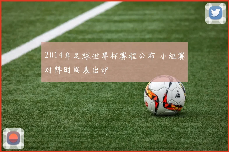 2014年足球世界杯赛程公布 小组赛对阵时间表出炉