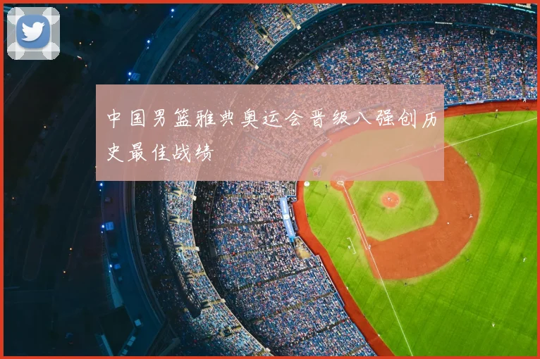 中国男篮雅典奥运会晋级八强创历史最佳战绩