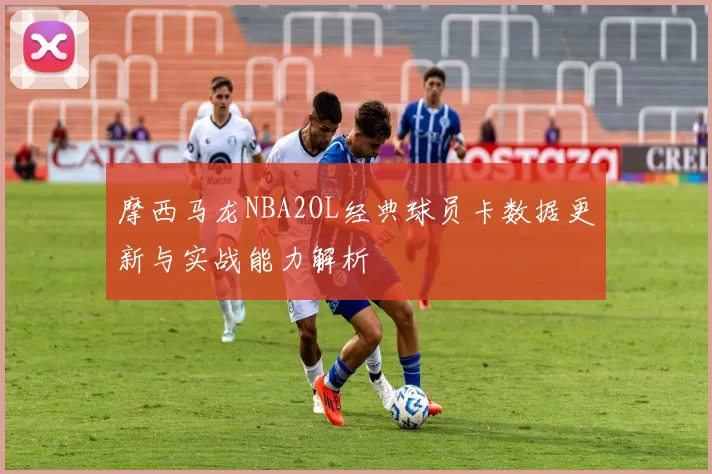 摩西马龙NBA2OL经典球员卡数据更新与实战能力解析