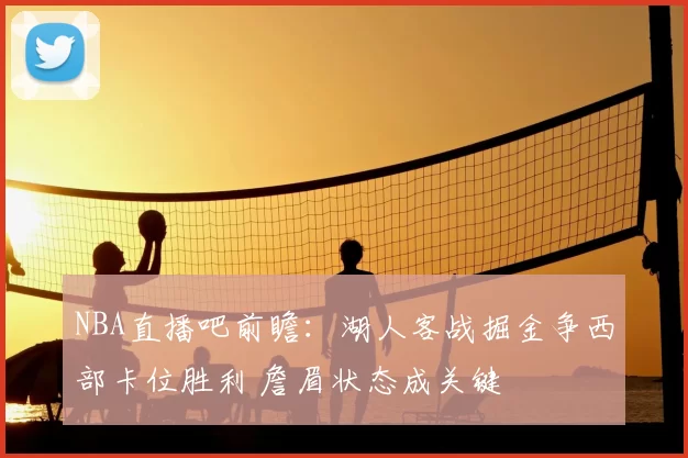 NBA直播吧前瞻：湖人客战掘金争西部卡位胜利 詹眉状态成关键