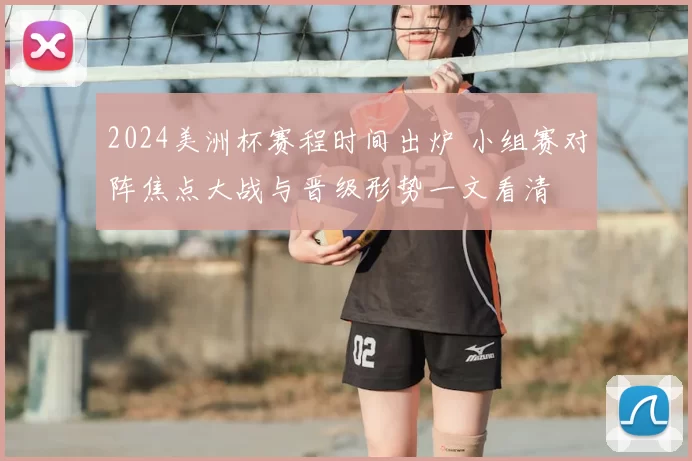 2024美洲杯赛程时间出炉 小组赛对阵焦点大战与晋级形势一文看清