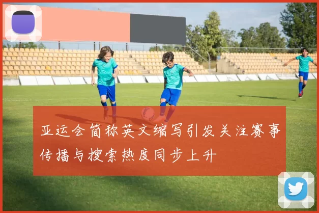 亚运会简称英文缩写引发关注赛事传播与搜索热度同步上升