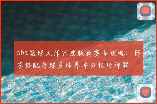 nba篮球大师百度版新赛季攻略：阵容搭配与球员培养冲分技巧详解