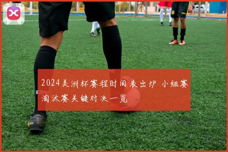 2024美洲杯赛程时间表出炉 小组赛淘汰赛关键对决一览