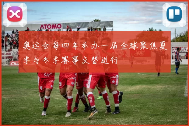 奥运会每四年举办一届全球聚焦夏季与冬季赛事交替进行