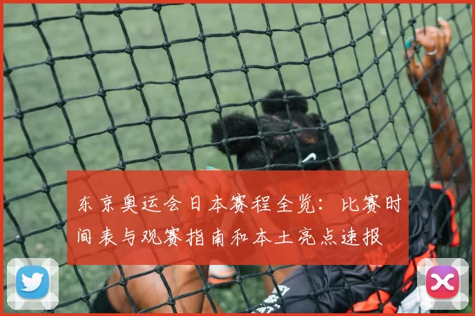 东京奥运会日本赛程全览：比赛时间表与观赛指南和本土亮点速报