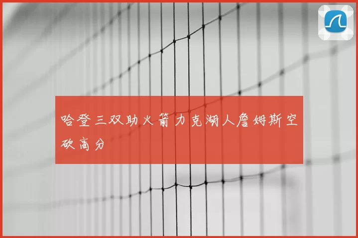 哈登三双助火箭力克湖人詹姆斯空砍高分