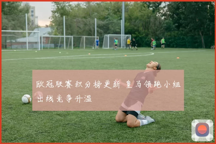 欧冠联赛积分榜更新 皇马领跑小组出线竞争升温