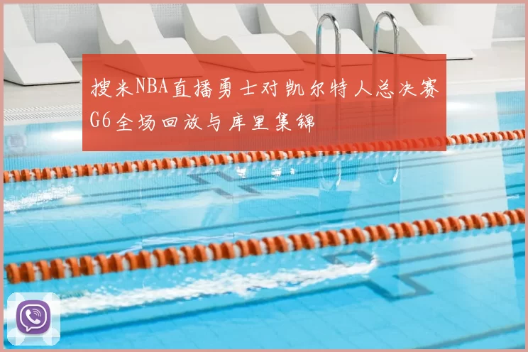 搜米NBA直播勇士对凯尔特人总决赛G6全场回放与库里集锦