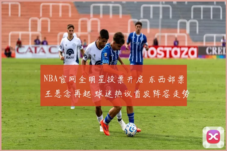 NBA官网全明星投票开启 东西部票王悬念再起 球迷热议首发阵容走势