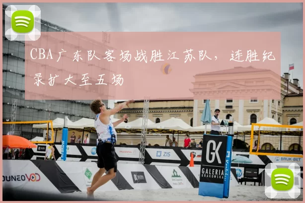 CBA广东队客场战胜江苏队,连胜纪录扩大至五场