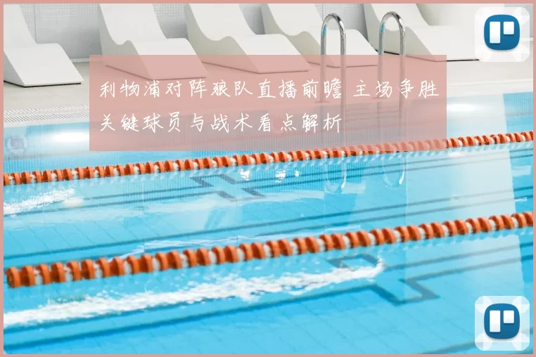 利物浦对阵狼队直播前瞻 主场争胜关键球员与战术看点解析