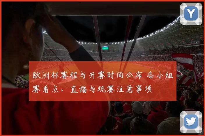 欧洲杯赛程与开赛时间公布 各小组赛看点、直播与观赛注意事项