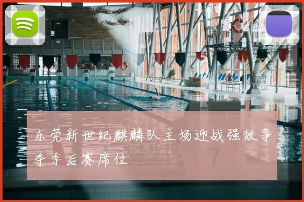 东莞新世纪麒麟队主场迎战强敌争夺季后赛席位