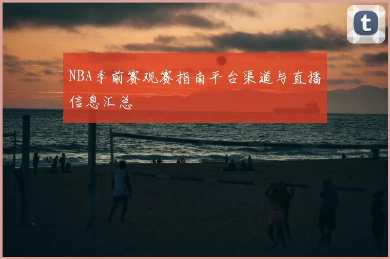 NBA季前赛观赛指南平台渠道与直播信息汇总