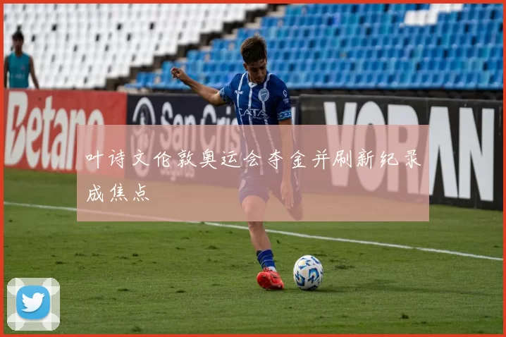 叶诗文伦敦奥运会夺金并刷新纪录成焦点