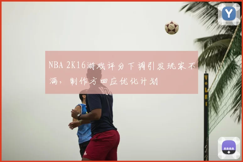 NBA 2K16游戏评分下调引发玩家不满，制作方回应优化计划