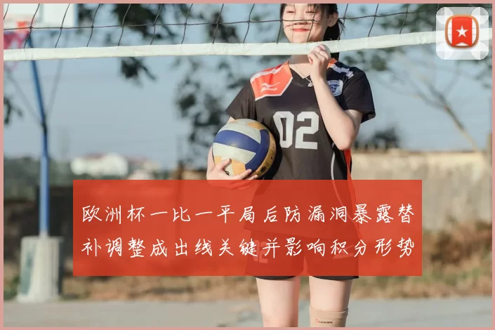 欧洲杯一比一平局后防漏洞暴露替补调整成出线关键并影响积分形势