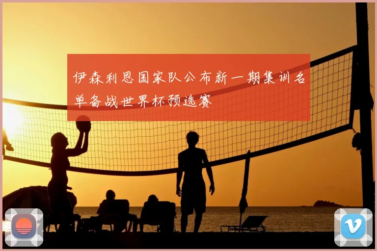 伊森利恩国家队公布新一期集训名单备战世界杯预选赛