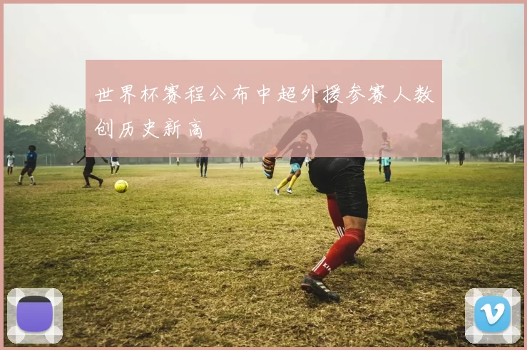 世界杯赛程公布中超外援参赛人数创历史新高