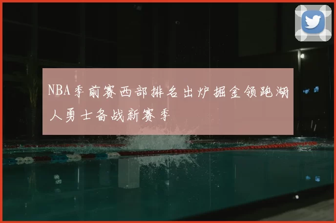 NBA季前赛西部排名出炉掘金领跑湖人勇士备战新赛季
