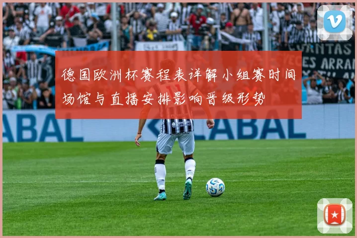 德国欧洲杯赛程表详解小组赛时间场馆与直播安排影响晋级形势