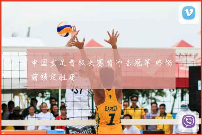 中国女足晋级决赛将冲击冠军 终场前锁定胜局