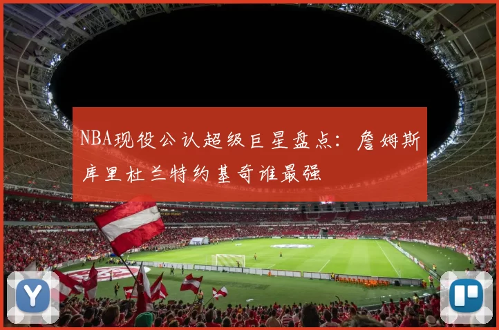 NBA现役公认超级巨星盘点：詹姆斯库里杜兰特约基奇谁最强