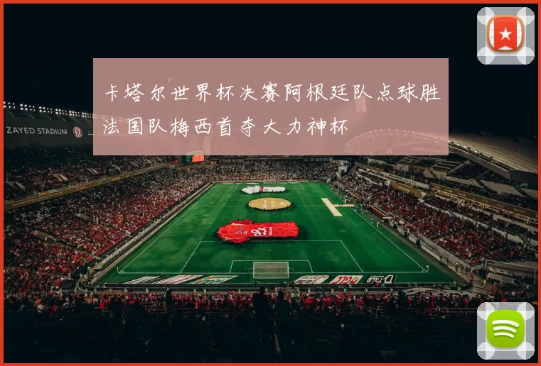 卡塔尔世界杯决赛阿根廷队点球胜法国队梅西首夺大力神杯