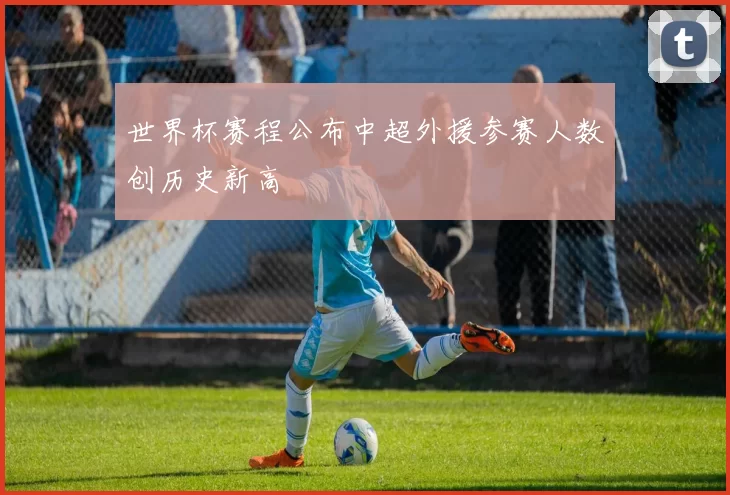 世界杯赛程公布中超外援参赛人数创历史新高