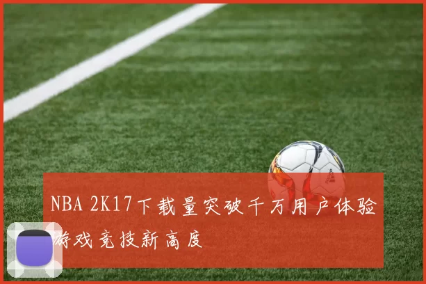 NBA 2K17下载量突破千万用户体验游戏竞技新高度