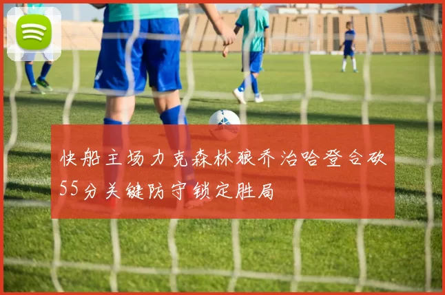 快船主场力克森林狼乔治哈登合砍55分关键防守锁定胜局