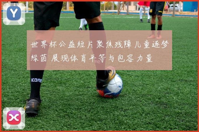 世界杯公益短片聚焦残障儿童逐梦绿茵 展现体育平等与包容力量