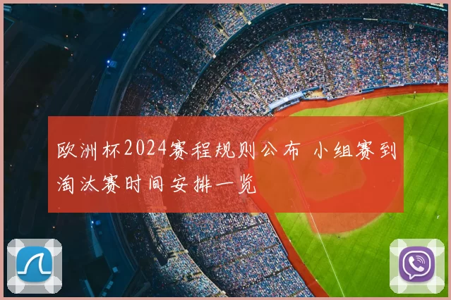 欧洲杯2024赛程规则公布 小组赛到淘汰赛时间安排一览