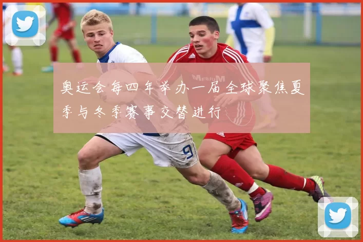奥运会每四年举办一届全球聚焦夏季与冬季赛事交替进行