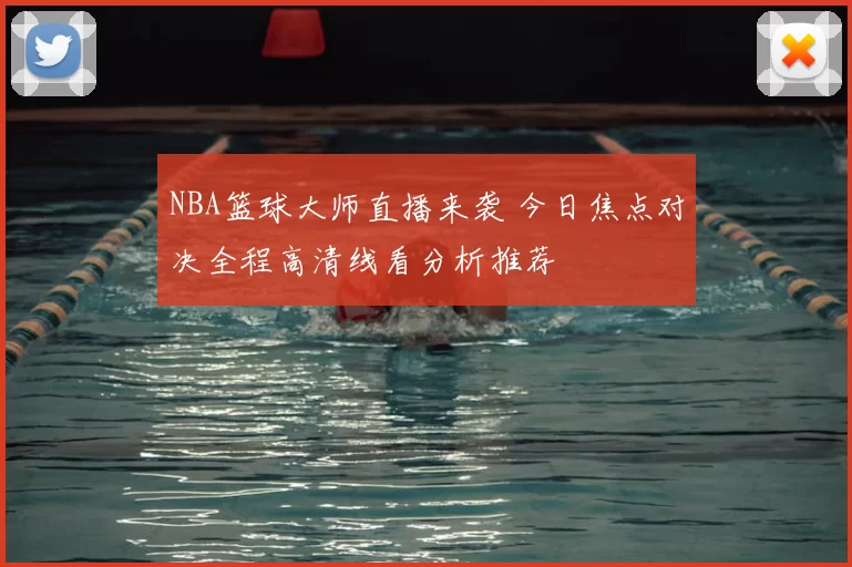 NBA篮球大师直播来袭 今日焦点对决全程高清线看分析推荐