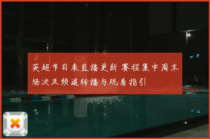 英超节目表直播更新 赛程集中周末场次及频道转播与观看指引